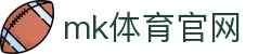 MK(体育科技有限公司)体育·官方网站"
